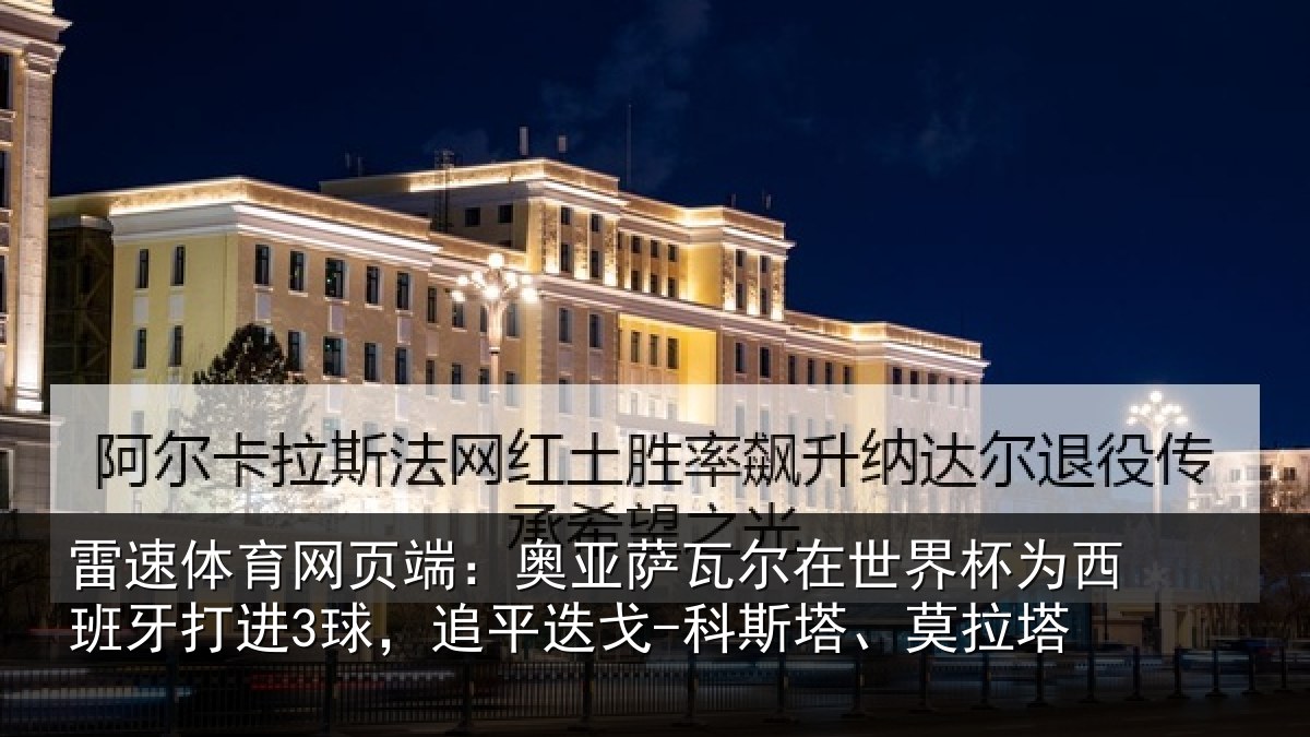 雷速体育网页端:奥亚萨瓦尔在世界杯为西班牙打进3球,追平相关情况