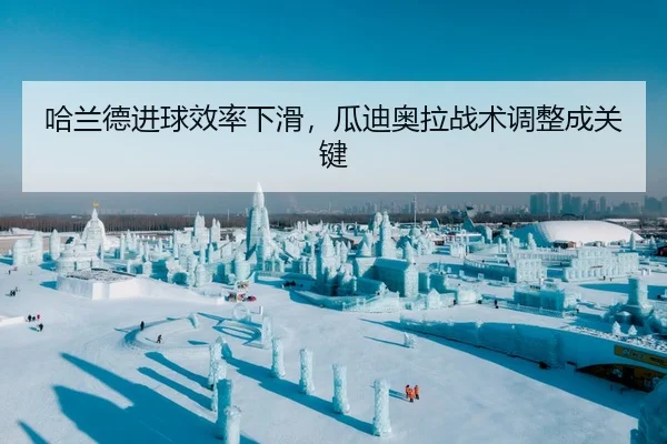 哈兰德进球效率下滑，瓜迪奥拉战术调整成关键
