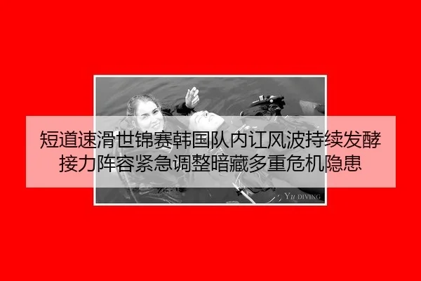 短道速滑世锦赛韩国队内讧风波持续发酵 接力阵容紧急调整暗藏多重危机隐患