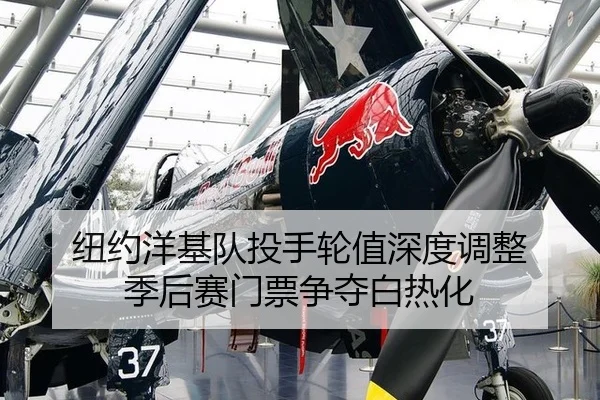 纽约洋基队投手轮值深度调整 季后赛门票争夺白热化