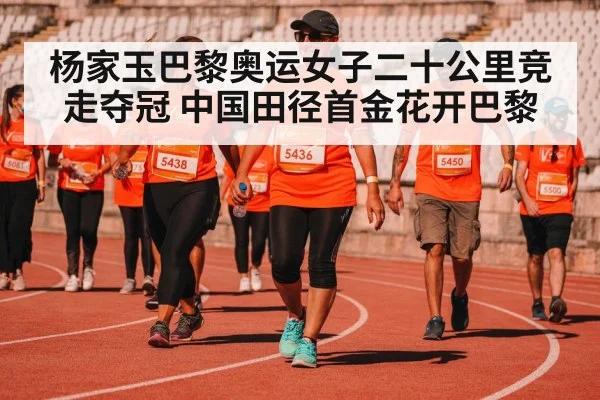 杨家玉巴黎奥运女子二十公里竞走夺冠 中国田径首金花开巴黎